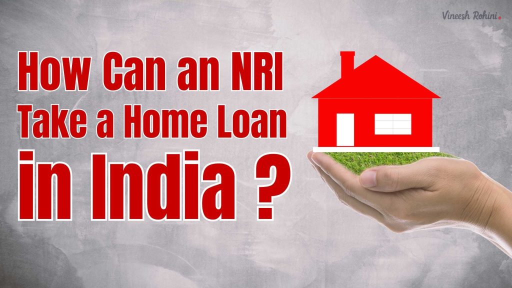 How can an NRI take a home loan in India? Vineesh Rohini