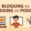 Blogging vs Vlogging vs Podcasting