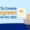 How to Create Evergreen Content for SEO